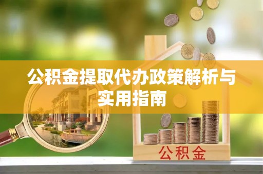 牟平公积金提取代办政策解析与实用指南