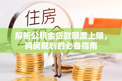 牟平解析公积金贷款额度上限，购房规划的必备指南