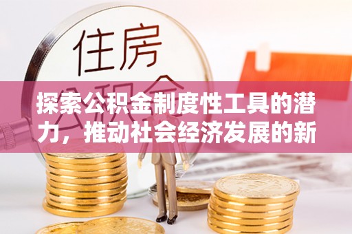 牟平探索公积金制度性工具的潜力，推动社会经济发展的新引擎