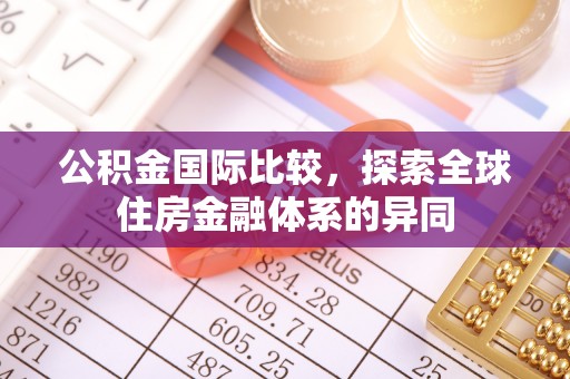 牟平公积金国际比较，探索全球住房金融体系的异同