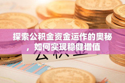 牟平探索公积金资金运作的奥秘，如何实现稳健增值