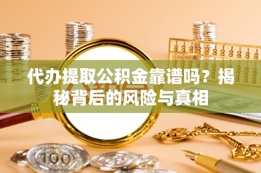 牟平代办提取公积金靠谱吗？揭秘背后的风险与真相