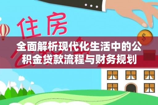 牟平全面解析现代化生活中的公积金贷款流程与财务规划