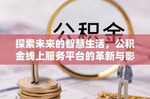 牟平探索未来的智慧生活，公积金线上服务平台的革新与影响