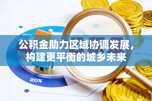 牟平公积金助力区域协调发展，构建更平衡的城乡未来