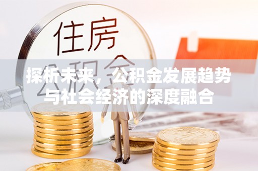 牟平探析未来，公积金发展趋势与社会经济的深度融合