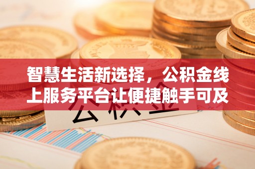牟平智慧生活新选择，公积金线上服务平台让便捷触手可及