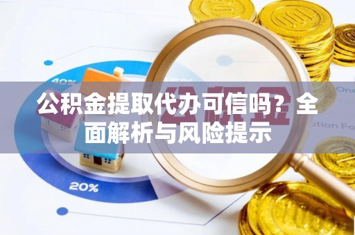 牟平公积金提取代办可信吗？全面解析与风险提示