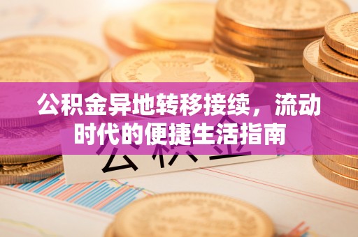牟平公积金异地转移接续，流动时代的便捷生活指南
