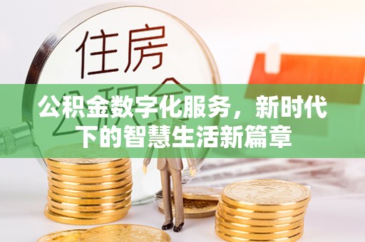 牟平公积金数字化服务，新时代下的智慧生活新篇章
