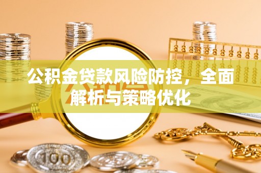 牟平公积金贷款风险防控，全面解析与策略优化