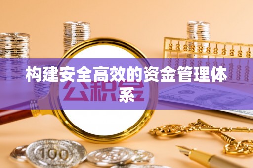 牟平构建安全高效的资金管理体系