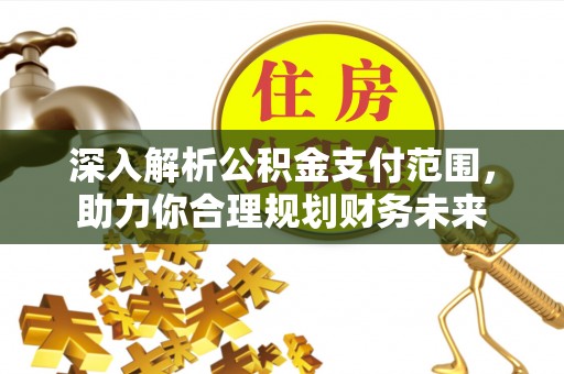 牟平深入解析公积金支付范围，助力你合理规划财务未来