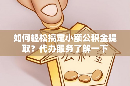 牟平如何轻松搞定小额公积金提取？代办服务了解一下