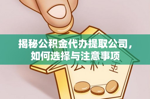 牟平揭秘公积金代办提取公司，如何选择与注意事项