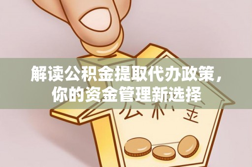 牟平解读公积金提取代办政策，你的资金管理新选择