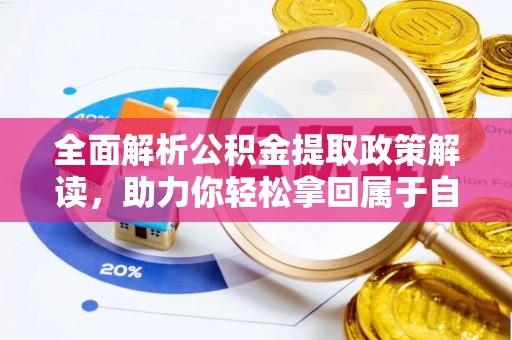 牟平全面解析公积金提取政策解读，助力你轻松拿回属于自己的钱