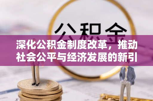 牟平深化公积金制度改革，推动社会公平与经济发展的新引擎