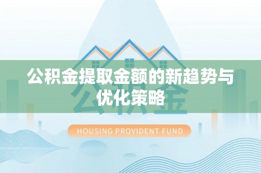 牟平公积金提取金额的新趋势与优化策略