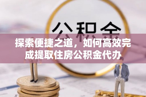 牟平探索便捷之道，如何高效完成提取住房公积金代办