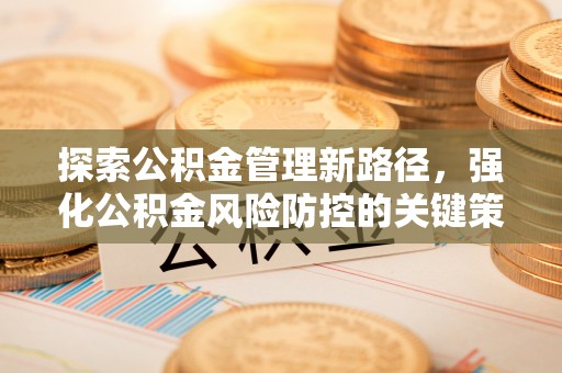 牟平探索公积金管理新路径，强化公积金风险防控的关键策略
