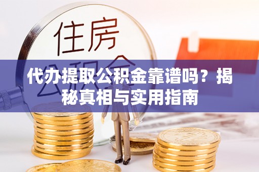 牟平代办提取公积金靠谱吗？揭秘真相与实用指南