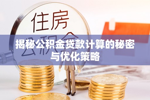 牟平揭秘公积金贷款计算的秘密与优化策略