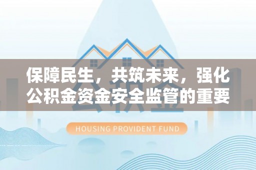 牟平保障民生，共筑未来，强化公积金资金安全监管的重要性