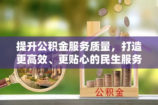 牟平提升公积金服务质量，打造更高效、更贴心的民生服务体验