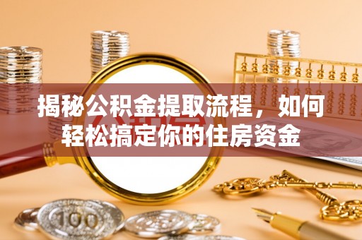 牟平揭秘公积金提取流程，如何轻松搞定你的住房资金