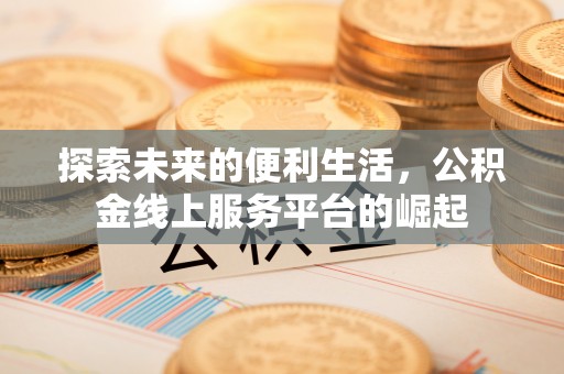 牟平探索未来的便利生活，公积金线上服务平台的崛起