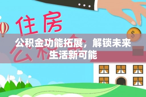 牟平公积金功能拓展，解锁未来生活新可能