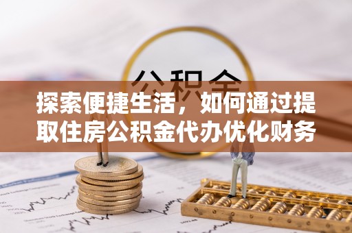 牟平探索便捷生活，如何通过提取住房公积金代办优化财务规划