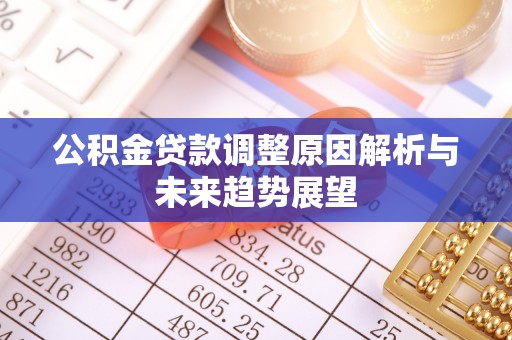 牟平公积金贷款调整原因解析与未来趋势展望