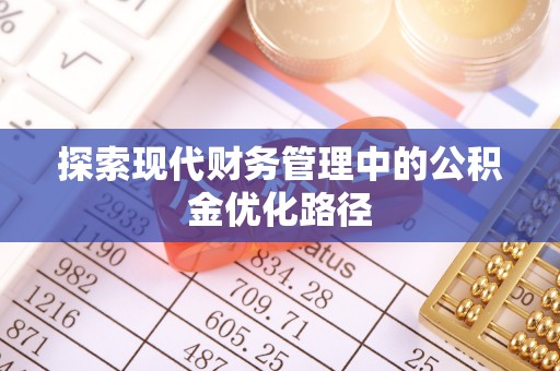 牟平探索现代财务管理中的公积金优化路径