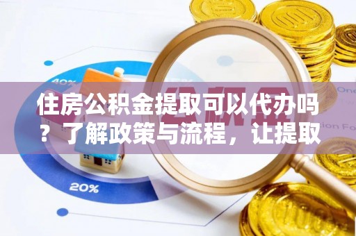 牟平住房公积金提取可以代办吗？了解政策与流程，让提取更便捷