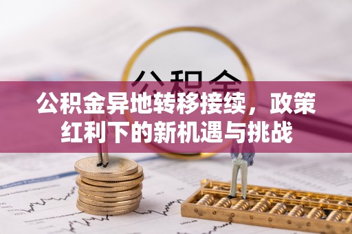 牟平公积金异地转移接续，政策红利下的新机遇与挑战