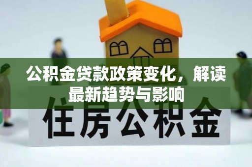 牟平公积金贷款政策变化，解读最新趋势与影响