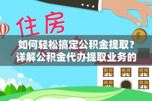 牟平如何轻松搞定公积金提取？详解公积金代办提取业务的便捷之道