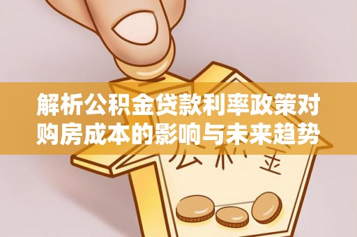 牟平解析公积金贷款利率政策对购房成本的影响与未来趋势