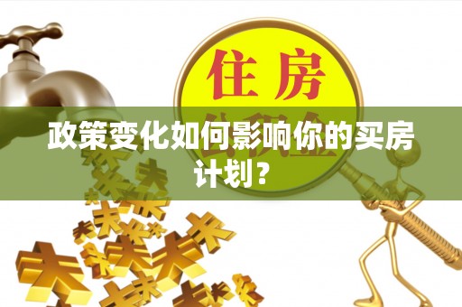 牟平政策变化如何影响你的买房计划？