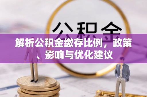 牟平解析公积金缴存比例，政策、影响与优化建议
