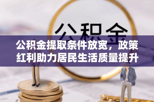 牟平公积金提取条件放宽，政策红利助力居民生活质量提升