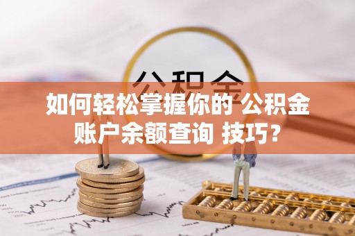 牟平如何轻松掌握你的 公积金账户余额查询 技巧？
