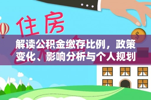 牟平解读公积金缴存比例，政策变化、影响分析与个人规划