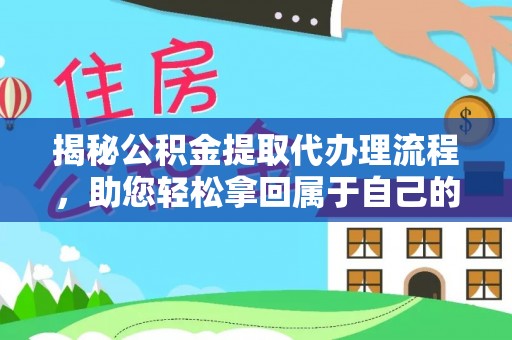 牟平揭秘公积金提取代办理流程，助您轻松拿回属于自己的钱