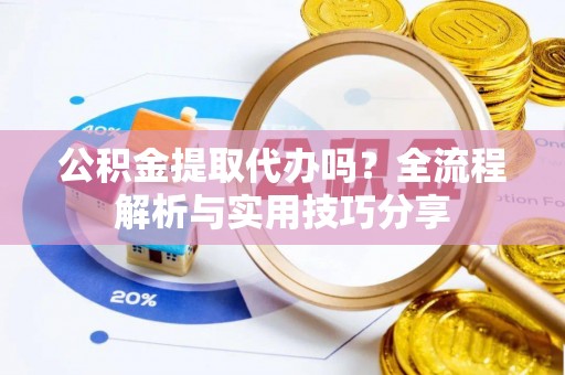 牟平公积金提取代办吗？全流程解析与实用技巧分享