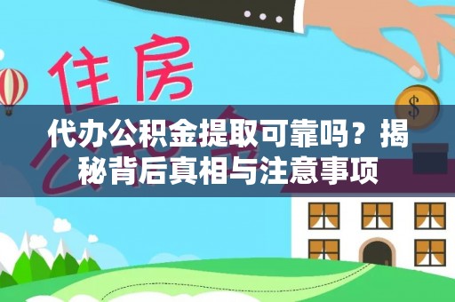 牟平代办公积金提取可靠吗？揭秘背后真相与注意事项