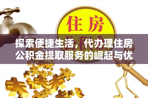 牟平探索便捷生活，代办理住房公积金提取服务的崛起与优势