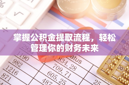牟平掌握公积金提取流程，轻松管理你的财务未来